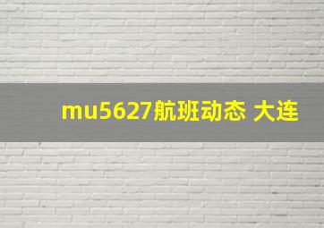 mu5627航班动态 大连